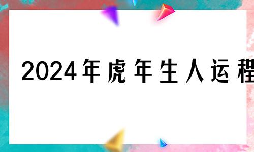 2024年虎年生人运程 2024年属虎