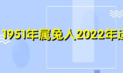 1951年属兔人2022年运势 1951年生肖兔2022年运势大全