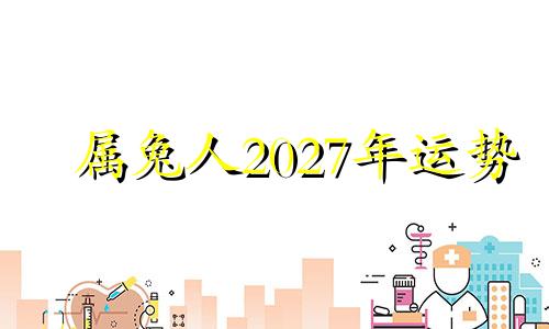 属兔人2027年运势 属兔2021年7月份运势及运程