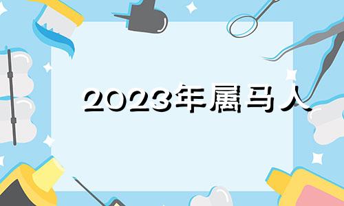 2023年属马人 属马男2023年全年运势如何