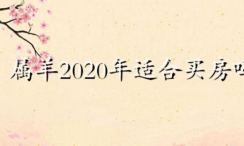 属羊2020年适合买房吗 2021年生肖羊适合买房吗