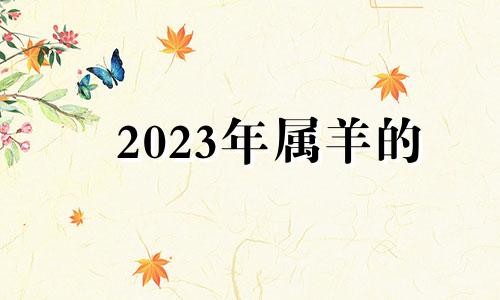 2023年属羊的 2023年属羊的财运和运气如何