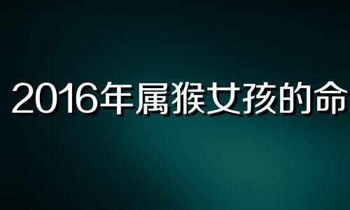 2016年属猴女孩的命运 2016年出生的属猴人