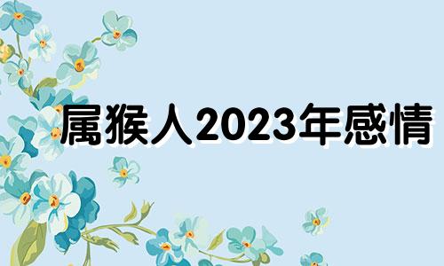 属猴人2023年感情 属猴2023年适合结婚吗