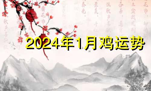 2024年1月鸡运势 2024年生肖鸡运势详解