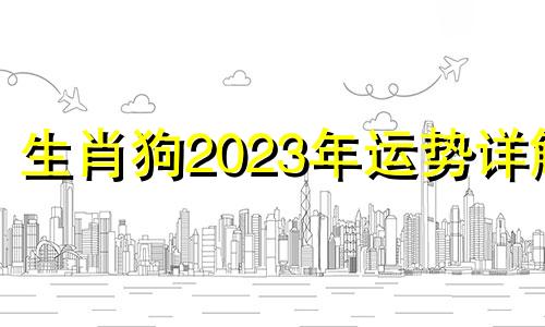 生肖狗2023年运势详解 生肖狗在2023年的运势以及注意月份