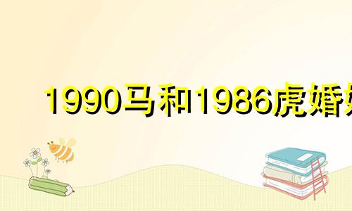 1990马和1986虎婚姻 1990马1986虎合不合的