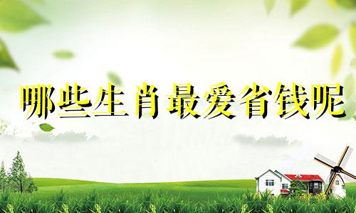 哪些生肖最爱省钱呢 什么生肖最节省