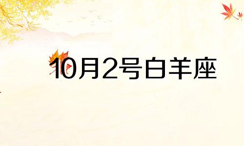 10月2号白羊座 10月2日什么星座的人