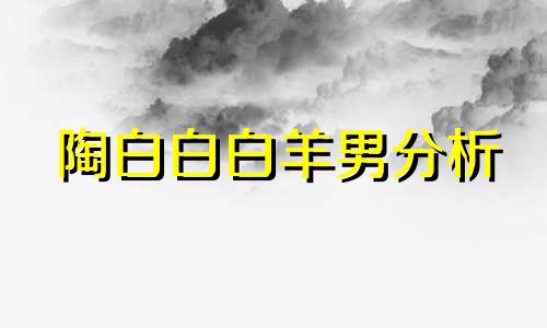 陶白白白羊男分析 陶白白白羊座婚恋观