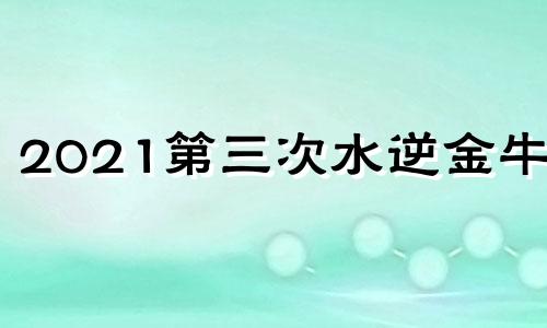 2021第三次水逆金牛座 金牛今年水逆