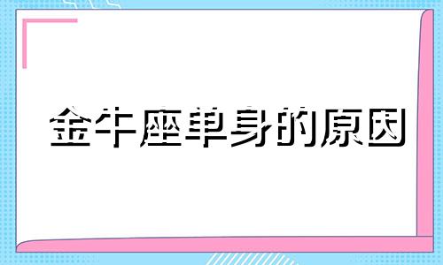 金牛座单身的原因 金牛座会单身一辈子吗