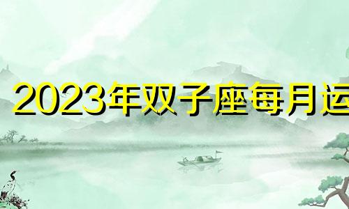 2023年双子座每月运势 双子座运势2023年运势详解