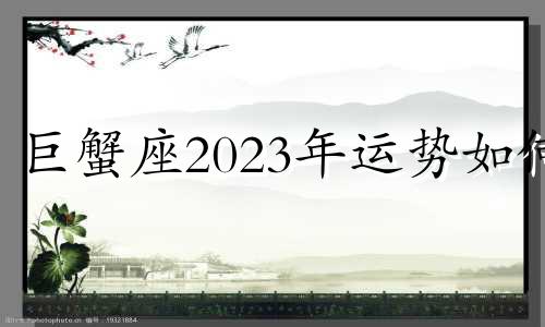 巨蟹座2023年运势如何 巨蟹座2031