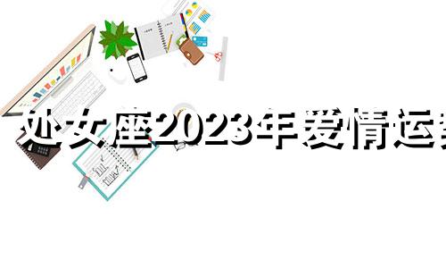 处女座2023年爱情运势 处女座20213