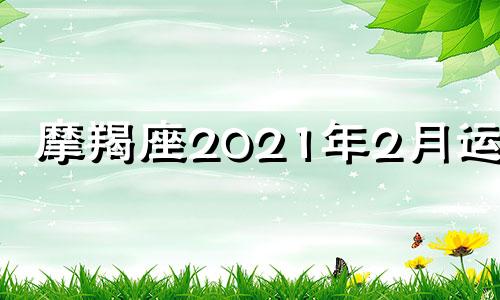 摩羯座2021年2月运势 摩羯座2021年二月运势星座屋