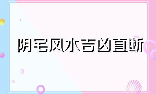 阴宅风水吉凶直断 阴宅风水格局大全