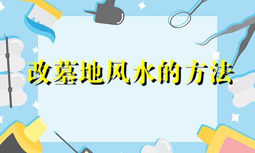 改墓地风水的方法 如何改坟的风水