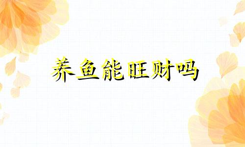 养鱼能旺财吗 养鱼是不是可以招财