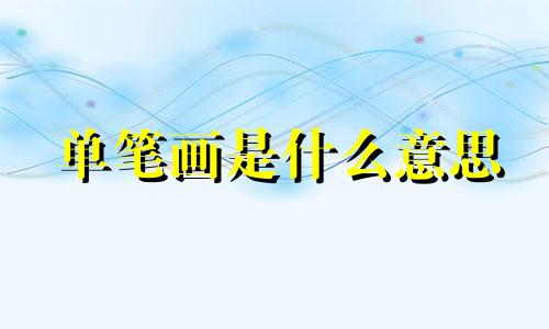 单笔画是什么意思 双笔跟单笔生肖是什么意思