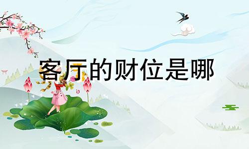 客厅的财位是哪 客厅的财位在什么位置应摆放什么