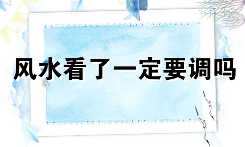 风水看了一定要调吗 看风水需要结合八字吗