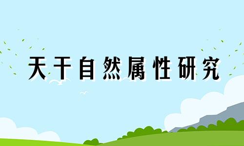 天干自然属性研究 天干属性是什么