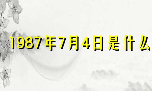 1987年7月4日是什么命 1987年7月4日生辰八字