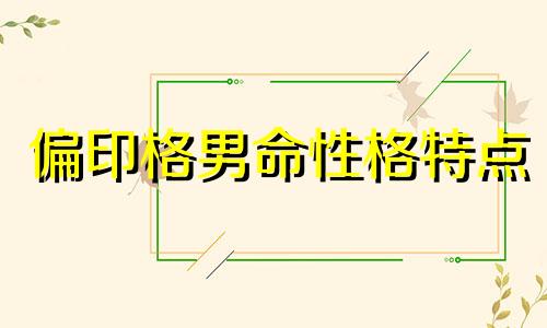 偏印格男命性格特点 偏印格男命是什么意思