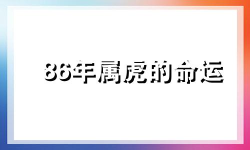 86年属虎的命运 86年属虎的命运怎么样