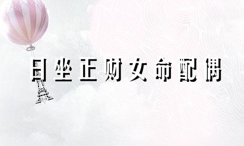 日坐正财女命配偶 日坐正财的人适合做什么