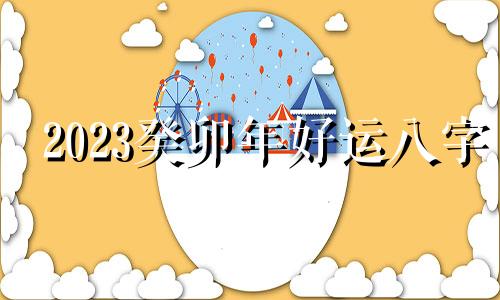 2023癸卯年好运八字 己卯年大溪水