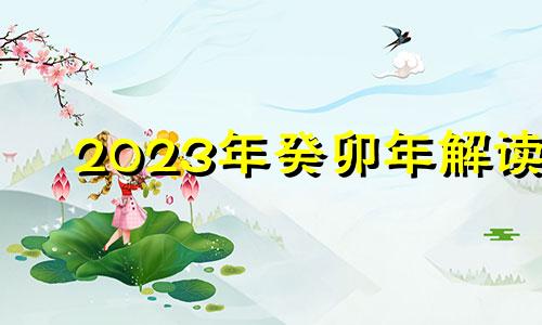 2023年癸卯年解读 癸水大林木