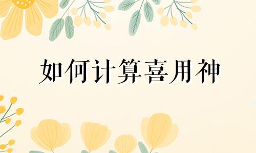 如何计算喜用神 命理喜用神怎么算