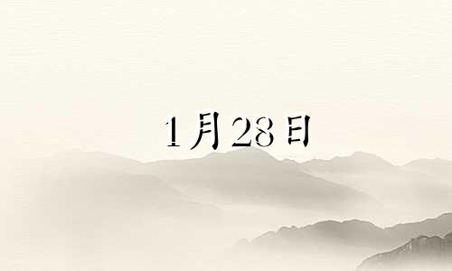 1月28日 生日密码 1月28日生日阳历是多少