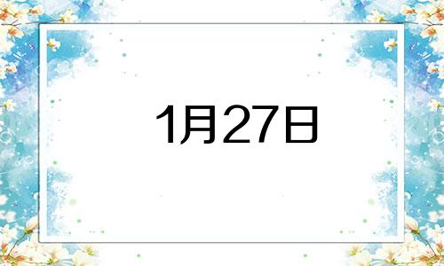 1月27日 生日 1月27日出生的人生日书