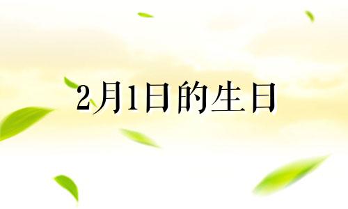 2月1日的生日 2月1号的生日是什么