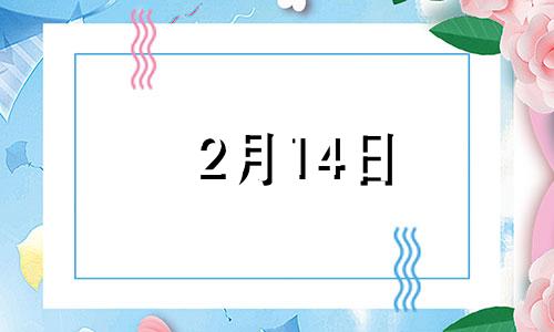 2月14日 生日 2月14号生日好不好