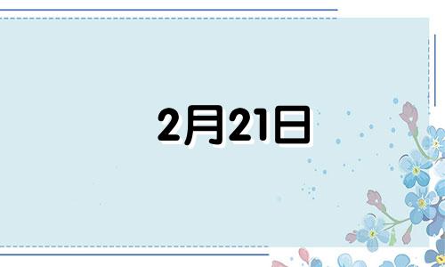 2月21日 生日 2月21日生的人是什么星座