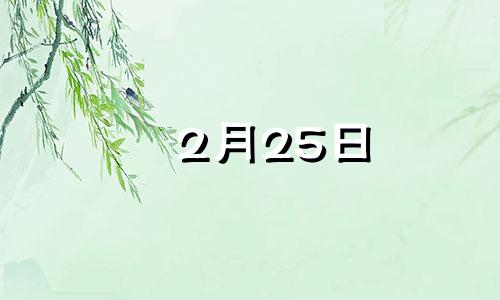 2月25日 生日密码 2月25日的阳历生日是多少