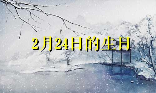 2月24日的生日 2月24生日阳历是几月几号