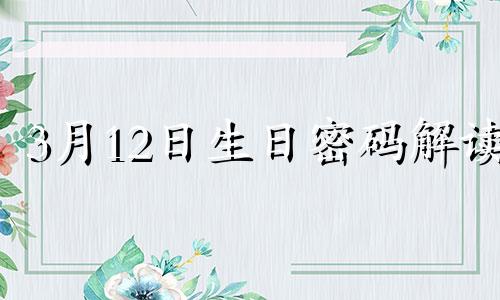 3月12日生日密码解读 3月12日的生日是什么座