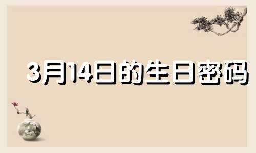 3月14日的生日密码 3月14日生日有什么特殊