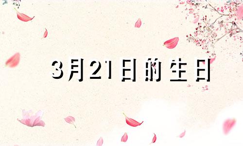 3月21日的生日 3月21号的生日是什么