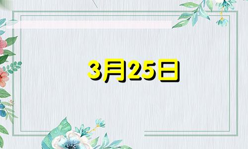 3月25日 生日 3月25号生日是哪天