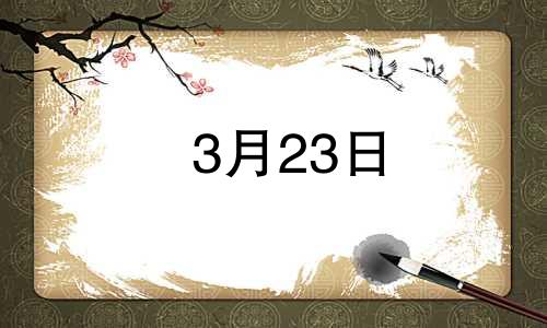 3月23日 生日 3月23日生日阳历是多少