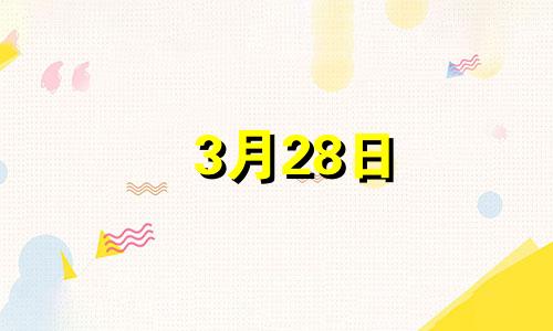 3月28日 生日 3月28的生日在阳历是多少号