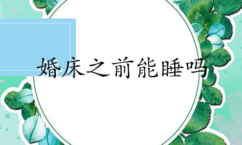 婚床之前能睡吗 结婚之前床可以睡吗