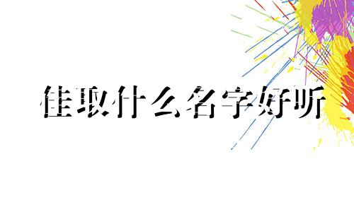 佳取什么名字好听 佳取名字好吗