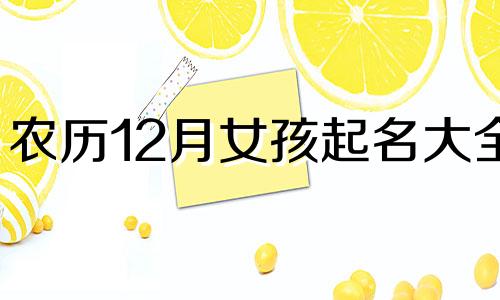 农历12月女孩起名大全 农历十二月女孩名字取什么好